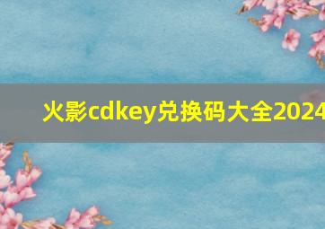 火影cdkey兑换码大全2024