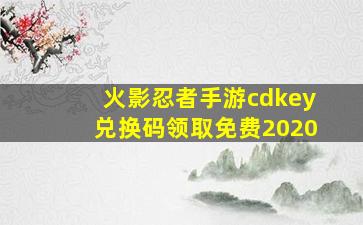 火影忍者手游cdkey兑换码领取免费2020