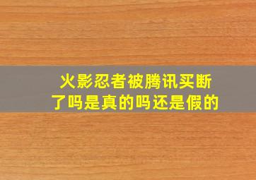 火影忍者被腾讯买断了吗是真的吗还是假的