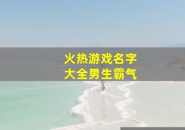 火热游戏名字大全男生霸气