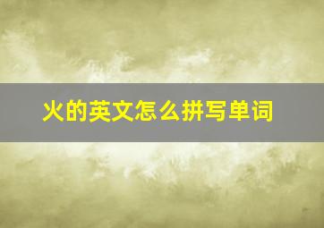 火的英文怎么拼写单词