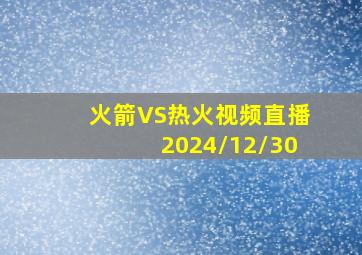 火箭VS热火视频直播2024/12/30