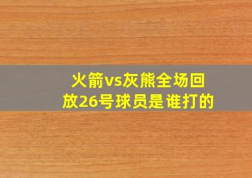 火箭vs灰熊全场回放26号球员是谁打的