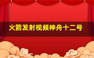 火箭发射视频神舟十二号