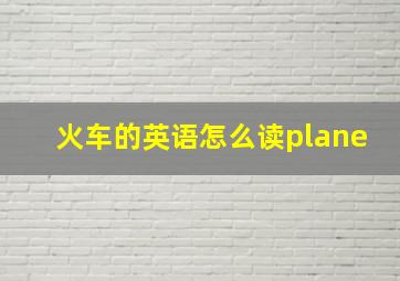 火车的英语怎么读plane