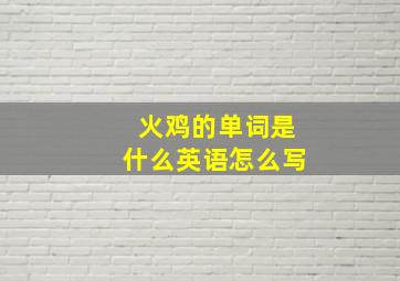 火鸡的单词是什么英语怎么写