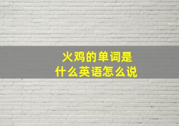 火鸡的单词是什么英语怎么说