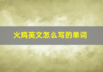 火鸡英文怎么写的单词