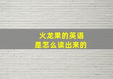 火龙果的英语是怎么读出来的