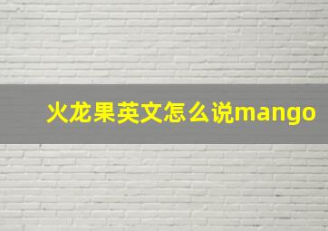 火龙果英文怎么说mango