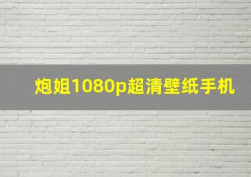 炮姐1080p超清壁纸手机