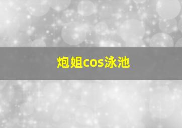 炮姐cos泳池