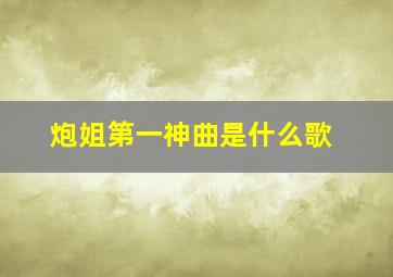 炮姐第一神曲是什么歌