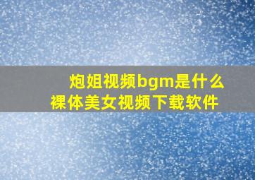 炮姐视频bgm是什么裸体美女视频下载软件