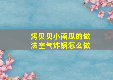 烤贝贝小南瓜的做法空气炸锅怎么做