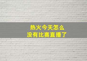 热火今天怎么没有比赛直播了