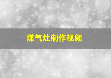 煤气灶制作视频