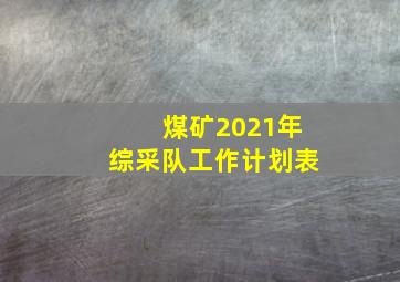 煤矿2021年综采队工作计划表