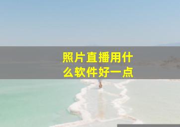 照片直播用什么软件好一点