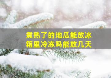 煮熟了的地瓜能放冰箱里冷冻吗能放几天