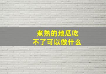 煮熟的地瓜吃不了可以做什么