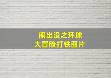 熊出没之环球大冒险打铁图片