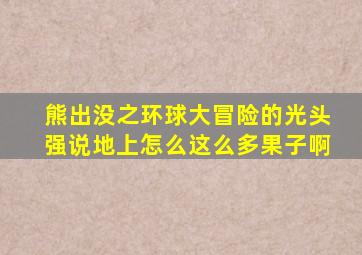 熊出没之环球大冒险的光头强说地上怎么这么多果子啊