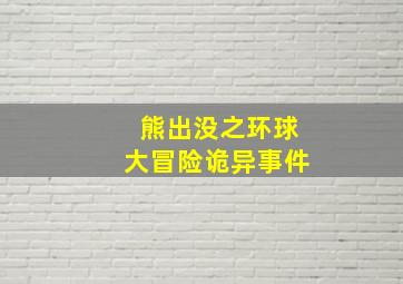 熊出没之环球大冒险诡异事件