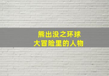 熊出没之环球大冒险里的人物