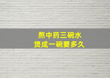 熬中药三碗水煲成一碗要多久