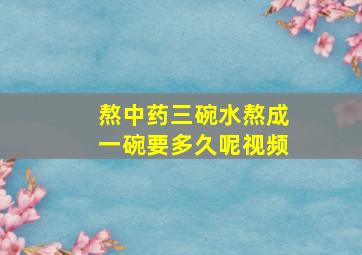 熬中药三碗水熬成一碗要多久呢视频