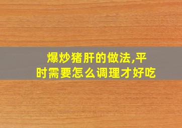 爆炒猪肝的做法,平时需要怎么调理才好吃