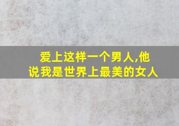 爱上这样一个男人,他说我是世界上最美的女人