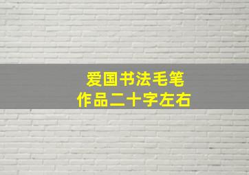 爱国书法毛笔作品二十字左右