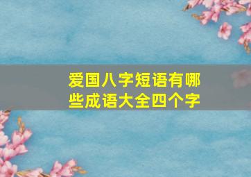 爱国八字短语有哪些成语大全四个字