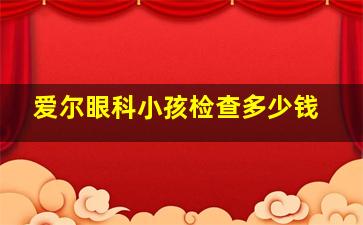 爱尔眼科小孩检查多少钱