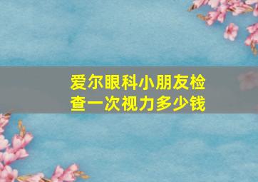 爱尔眼科小朋友检查一次视力多少钱