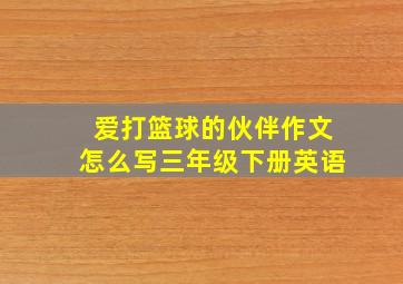 爱打篮球的伙伴作文怎么写三年级下册英语