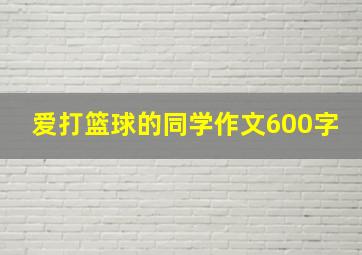 爱打篮球的同学作文600字