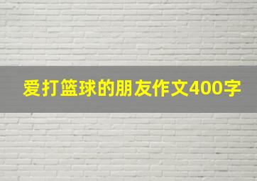 爱打篮球的朋友作文400字