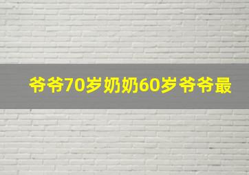 爷爷70岁奶奶60岁爷爷最