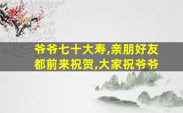 爷爷七十大寿,亲朋好友都前来祝贺,大家祝爷爷