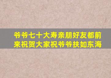 爷爷七十大寿亲朋好友都前来祝贺大家祝爷爷扶如东海