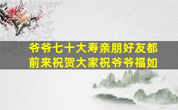 爷爷七十大寿亲朋好友都前来祝贺大家祝爷爷福如