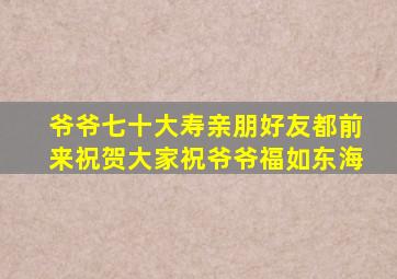 爷爷七十大寿亲朋好友都前来祝贺大家祝爷爷福如东海