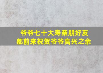 爷爷七十大寿亲朋好友都前来祝贺爷爷高兴之余