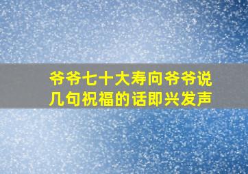 爷爷七十大寿向爷爷说几句祝福的话即兴发声