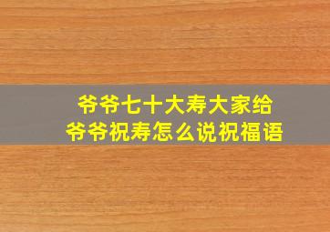 爷爷七十大寿大家给爷爷祝寿怎么说祝福语