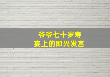 爷爷七十岁寿宴上的即兴发言