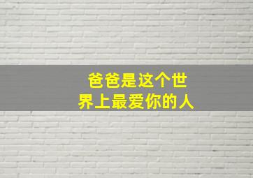 爸爸是这个世界上最爱你的人